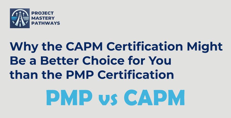 Why the CAPM Certification Might Be a Better Choice for You Than the PMP Certification