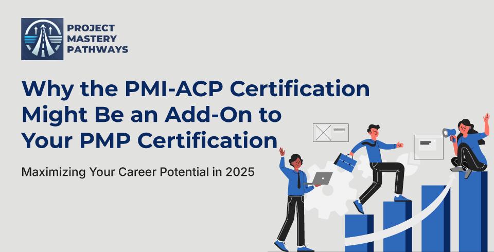 Why the PMI-ACP Certification Might Be an Add-On to Your PMP Certification: Maximizing Your Career Potential in 2025