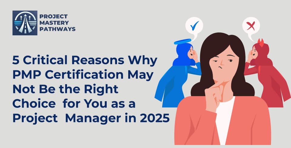 5 Critical Reasons Why PMP Certification May Not Be the Right Choice for You as a Project Manager in 2025